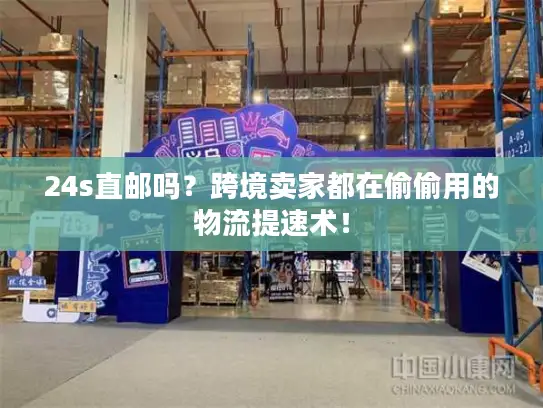 24s直邮吗？跨境卖家都在偷偷用的物流提速术！