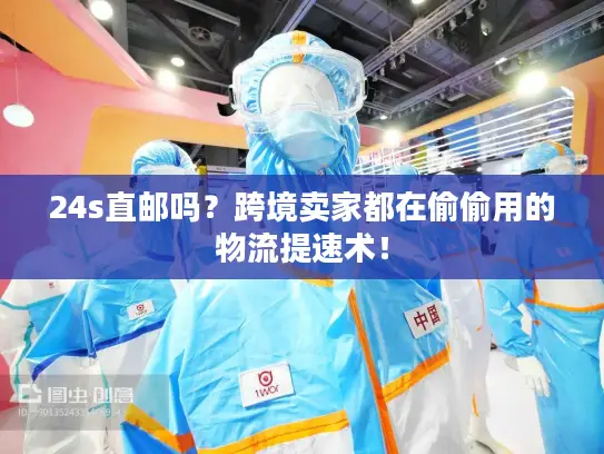 24s直邮吗？跨境卖家都在偷偷用的物流提速术！