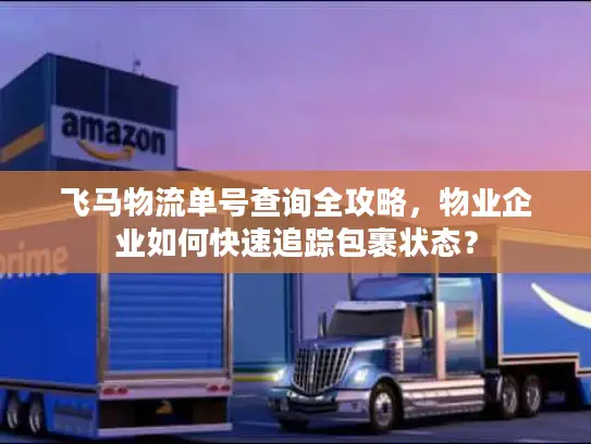 飞马物流单号查询全攻略，物业企业如何快速追踪包裹状态？
