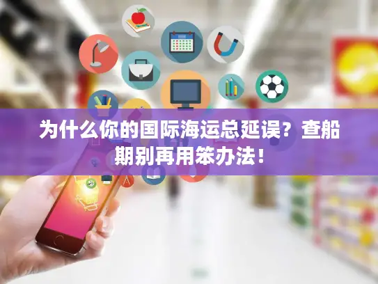 为什么你的国际海运总延误？查船期别再用笨办法！