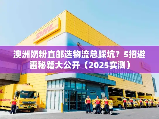 澳洲奶粉直邮选物流总踩坑？5招避雷秘籍大公开（2025实测）