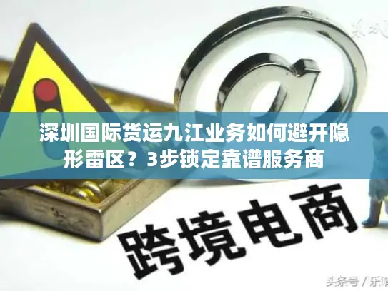 深圳国际货运九江业务如何避开隐形雷区？3步锁定靠谱服务商