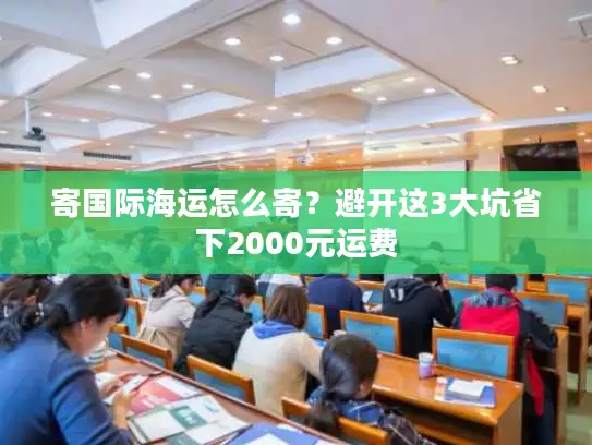 寄国际海运怎么寄？避开这3大坑省下2000元运费