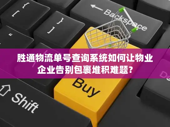 胜通物流单号查询系统如何让物业企业告别包裹堆积难题？