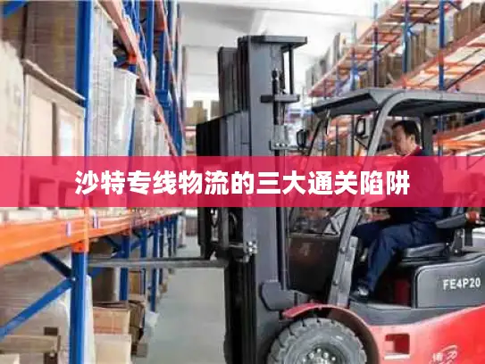 沙特专线物流的三大通关陷阱