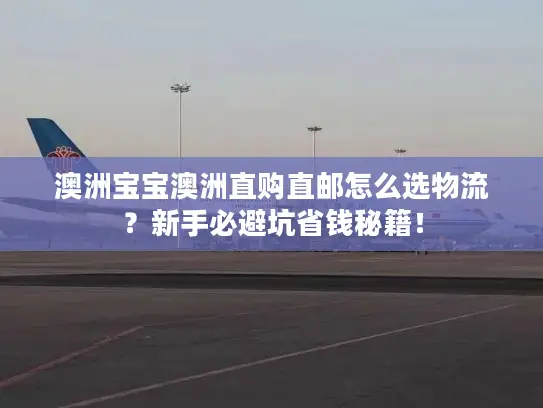 澳洲宝宝澳洲直购直邮怎么选物流？新手必避坑省钱秘籍！