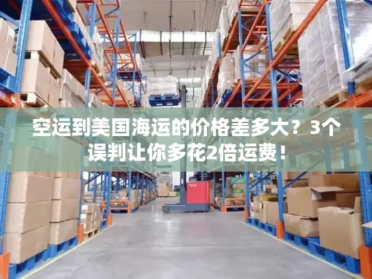 空运到美国海运的价格差多大？3个误判让你多花2倍运费！