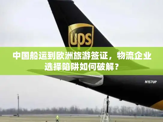中国船运到欧洲旅游签证，物流企业选择陷阱如何破解？
