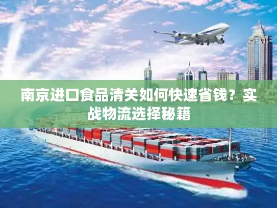 南京进口食品清关如何快速省钱？实战物流选择秘籍