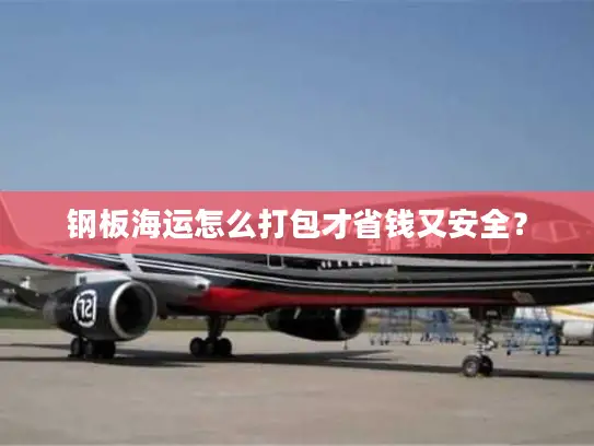 钢板海运怎么打包才省钱又安全？
