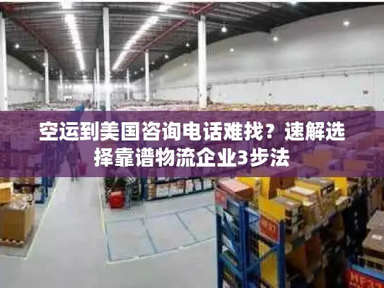 空运到美国咨询电话难找？速解选择靠谱物流企业3步法