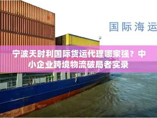宁波天时利国际货运代理哪家强？中小企业跨境物流破局者实录