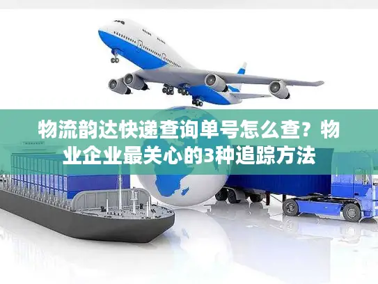 物流韵达快递查询单号怎么查？物业企业最关心的3种追踪方法