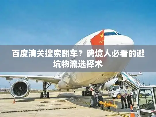 百度清关搜索翻车？跨境人必看的避坑物流选择术