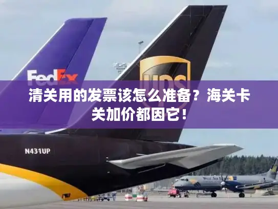 清关用的发票该怎么准备？海关卡关加价都因它！