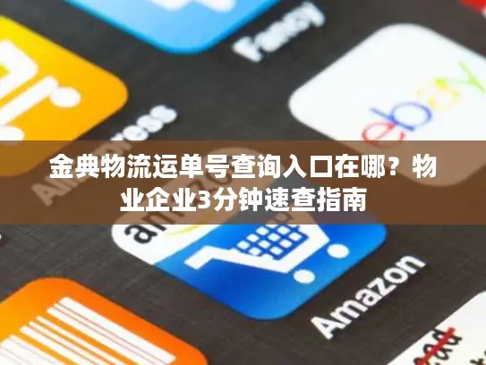 金典物流运单号查询入口在哪？物业企业3分钟速查指南