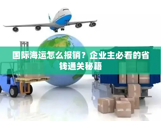国际海运怎么报销？企业主必看的省钱通关秘籍