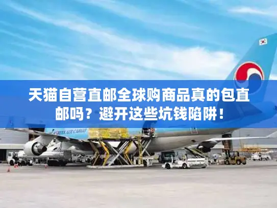 天猫自营直邮全球购商品真的包直邮吗？避开这些坑钱陷阱！