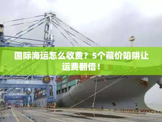国际海运怎么收费？5个藏价陷阱让运费翻倍！