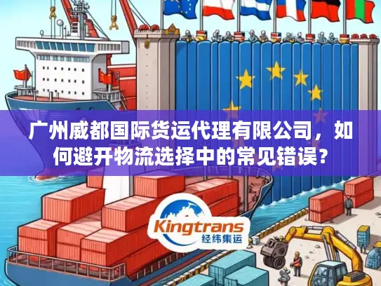 广州威都国际货运代理有限公司，如何避开物流选择中的常见错误？
