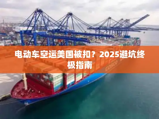 电动车空运美国被扣？2025避坑终极指南