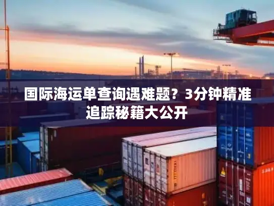 国际海运单查询遇难题？3分钟精准追踪秘籍大公开
