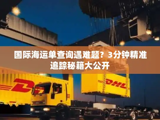 国际海运单查询遇难题？3分钟精准追踪秘籍大公开