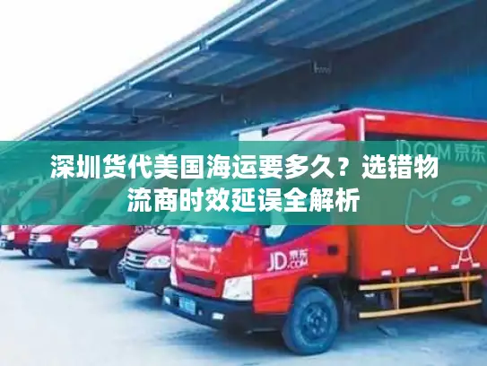深圳货代美国海运要多久？选错物流商时效延误全解析