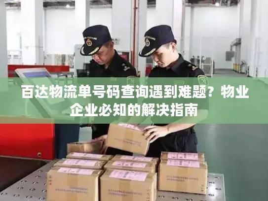 百达物流单号码查询遇到难题？物业企业必知的解决指南