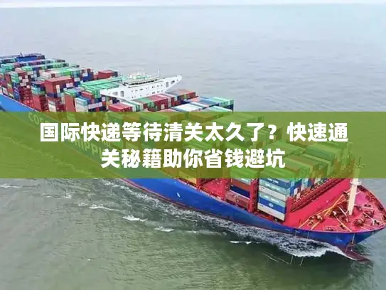 国际快递等待清关太久了？快速通关秘籍助你省钱避坑