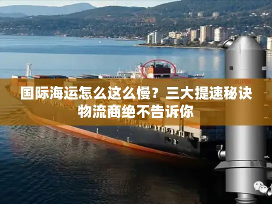 国际海运怎么这么慢？三大提速秘诀物流商绝不告诉你