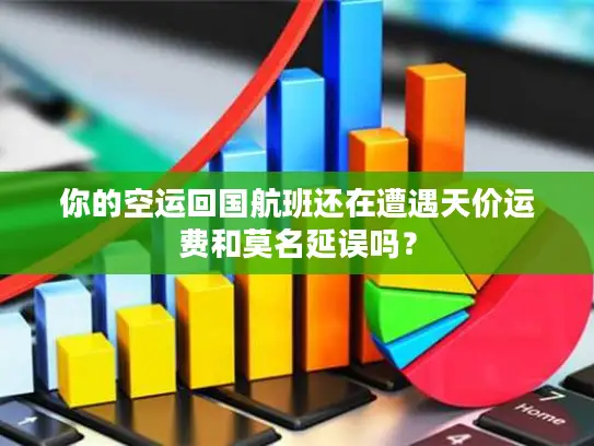 你的空运回国航班还在遭遇天价运费和莫名延误吗？