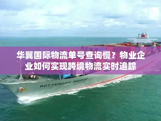 华翼国际物流单号查询慢？物业企业如何实现跨境物流实时追踪