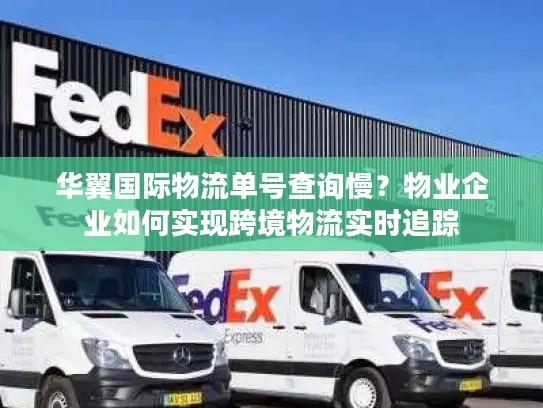 华翼国际物流单号查询慢？物业企业如何实现跨境物流实时追踪