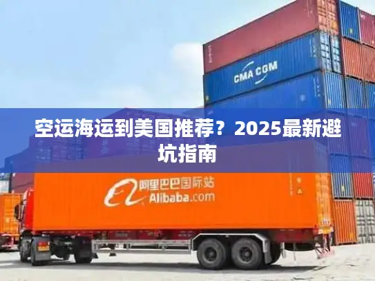 空运海运到美国推荐？2025最新避坑指南