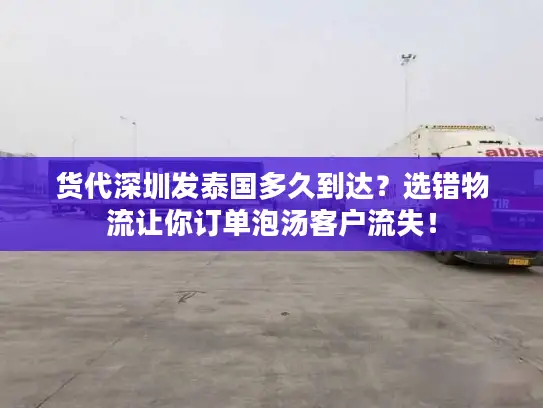 货代深圳发泰国多久到达？选错物流让你订单泡汤客户流失！