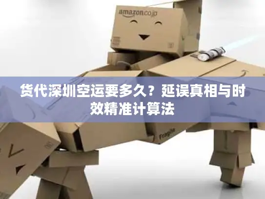 货代深圳空运要多久？延误真相与时效精准计算法