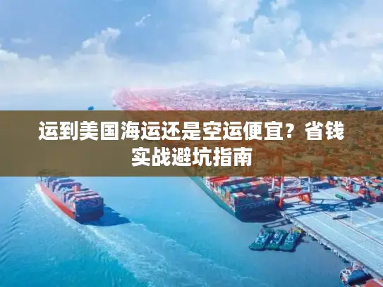 运到美国海运还是空运便宜？省钱实战避坑指南