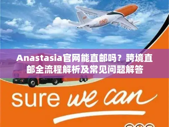 Anastasia官网能直邮吗？跨境直邮全流程解析及常见问题解答