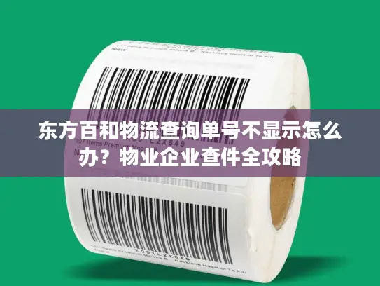 东方百和物流查询单号不显示怎么办？物业企业查件全攻略