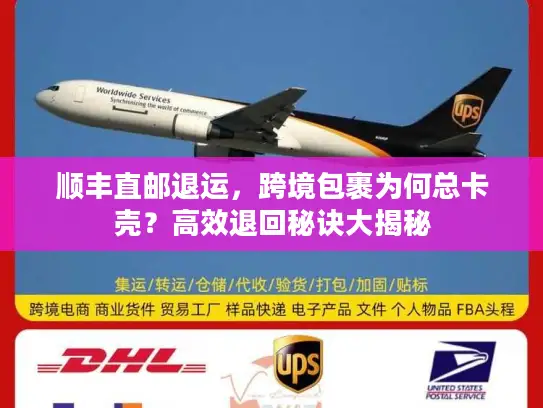 顺丰直邮退运，跨境包裹为何总卡壳？高效退回秘诀大揭秘