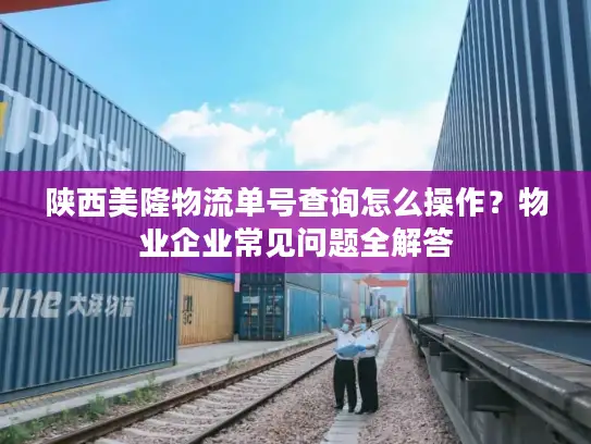 陕西美隆物流单号查询怎么操作？物业企业常见问题全解答