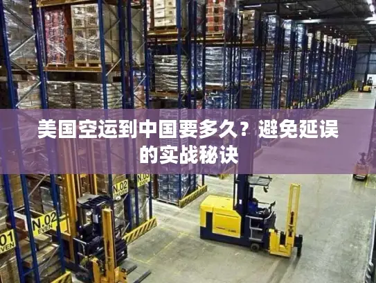 美国空运到中国要多久？避免延误的实战秘诀