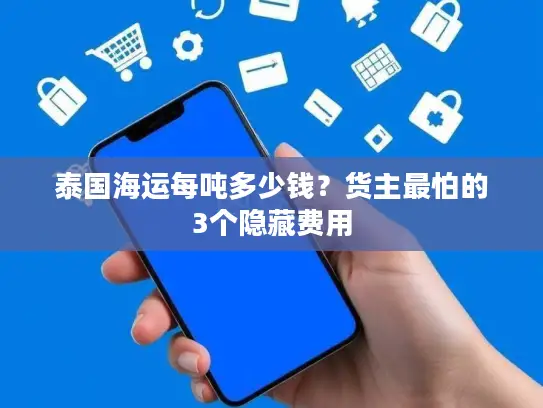 泰国海运每吨多少钱？货主最怕的3个隐藏费用