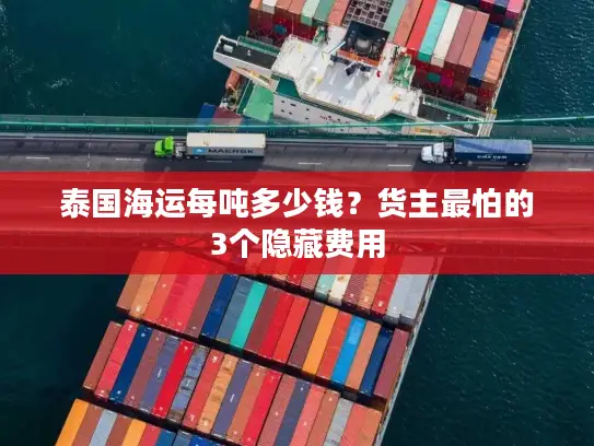 泰国海运每吨多少钱？货主最怕的3个隐藏费用