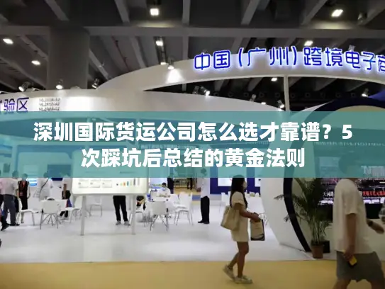 深圳国际货运公司怎么选才靠谱？5次踩坑后总结的黄金法则