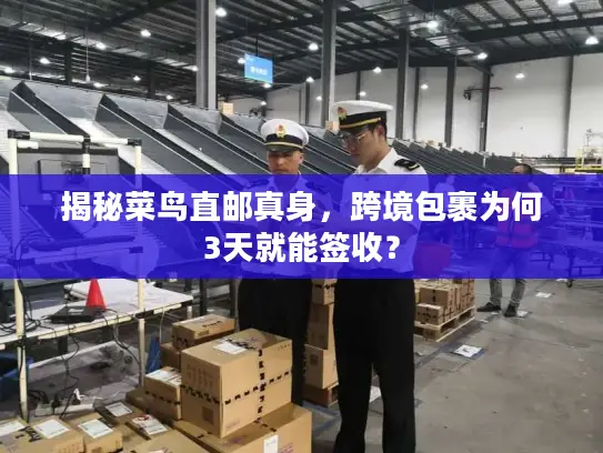 揭秘菜鸟直邮真身，跨境包裹为何3天就能签收？