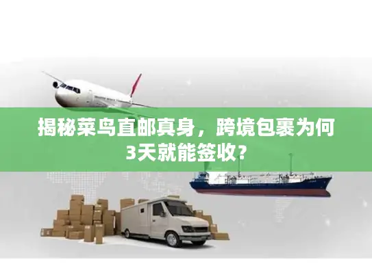 揭秘菜鸟直邮真身，跨境包裹为何3天就能签收？