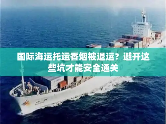 国际海运托运香烟被退运？避开这些坑才能安全通关