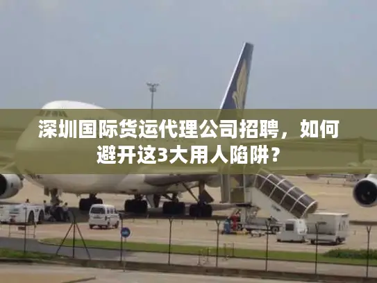 深圳国际货运代理公司招聘，如何避开这3大用人陷阱？